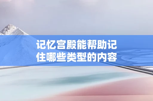 记忆宫殿能帮助记住哪些类型的内容