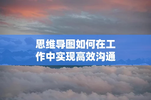 思维导图如何在工作中实现高效沟通