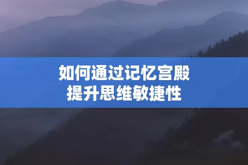 如何通过记忆宫殿提升思维敏捷性