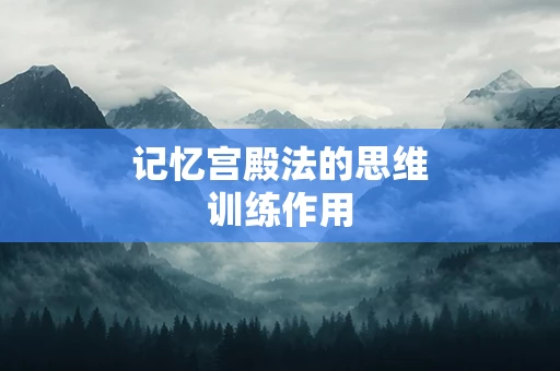 记忆宫殿法的思维训练作用