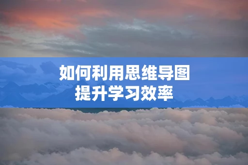 如何利用思维导图提升学习效率