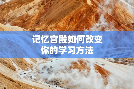 记忆宫殿如何改变你的学习方法