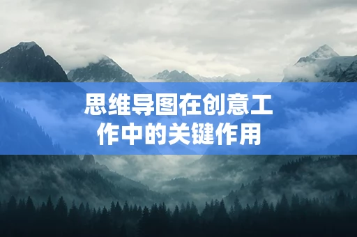 思维导图在创意工作中的关键作用