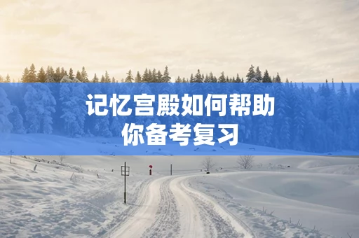 记忆宫殿如何帮助你备考复习