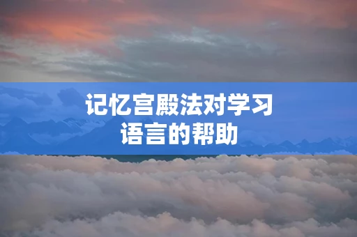 记忆宫殿法对学习语言的帮助