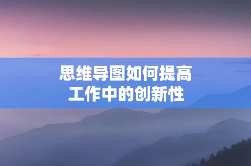 思维导图如何提高工作中的创新性