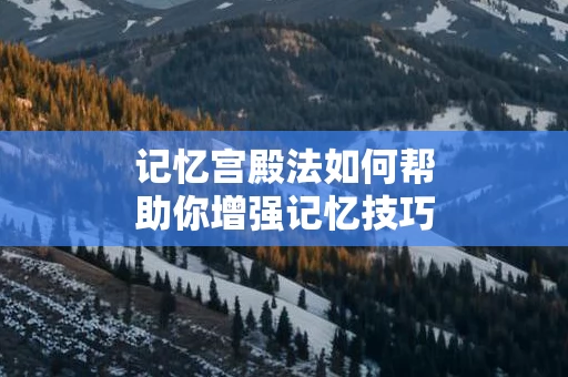 记忆宫殿法如何帮助你增强记忆技巧