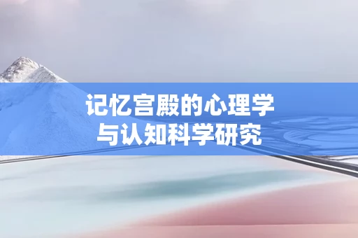 记忆宫殿的心理学与认知科学研究