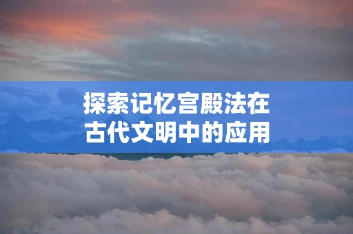 探索记忆宫殿法在古代文明中的应用