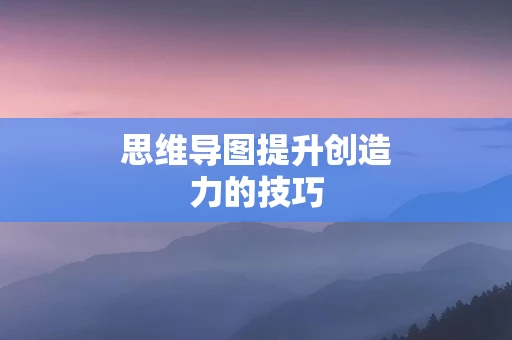 思维导图提升创造力的技巧