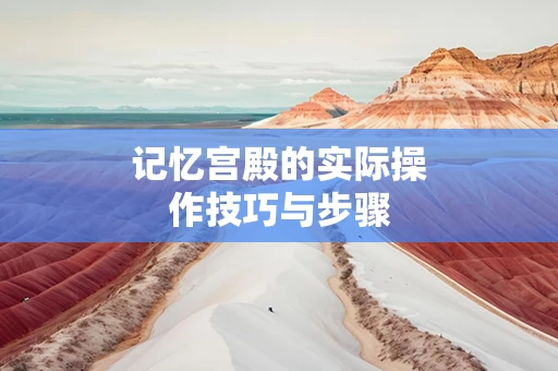 记忆宫殿的实际操作技巧与步骤