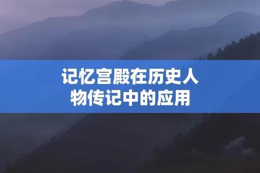 记忆宫殿在历史人物传记中的应用