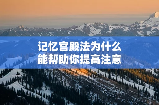 记忆宫殿法为什么能帮助你提高注意力