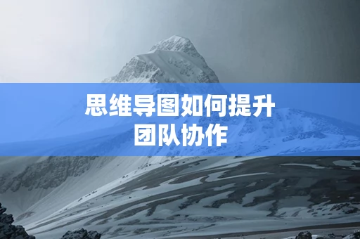 思维导图如何提升团队协作