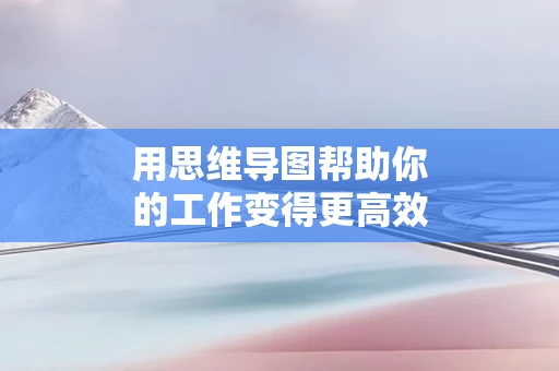 用思维导图帮助你的工作变得更高效