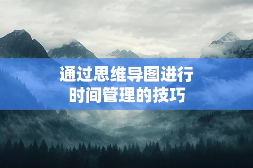 通过思维导图进行时间管理的技巧