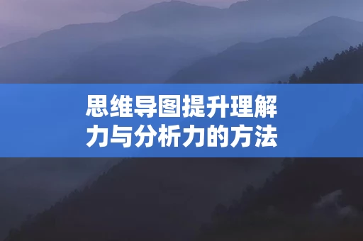 思维导图提升理解力与分析力的方法