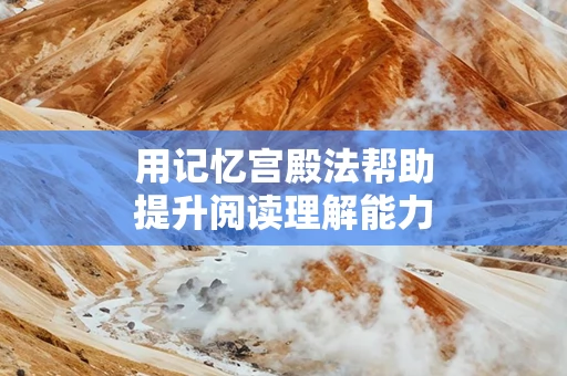 用记忆宫殿法帮助提升阅读理解能力