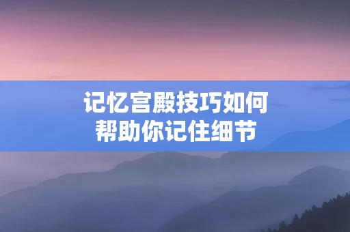 记忆宫殿技巧如何帮助你记住细节