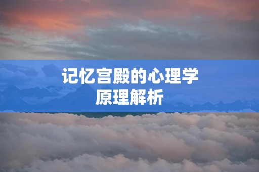 记忆宫殿的心理学原理解析