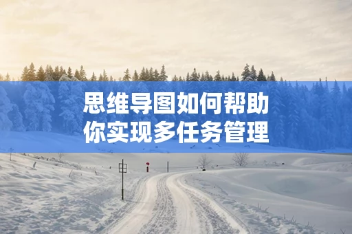 思维导图如何帮助你实现多任务管理
