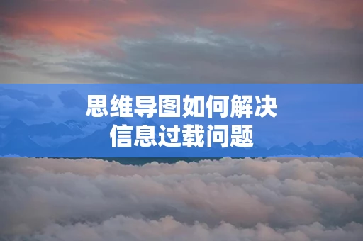 思维导图如何解决信息过载问题