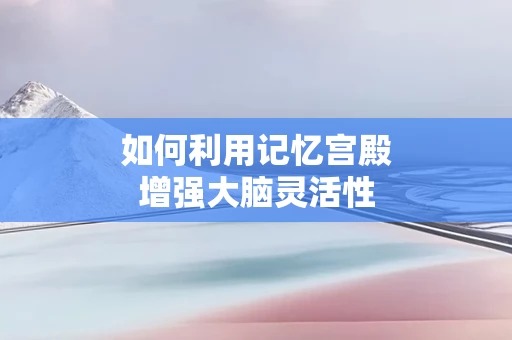 如何利用记忆宫殿增强大脑灵活性