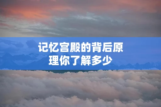 记忆宫殿的背后原理你了解多少