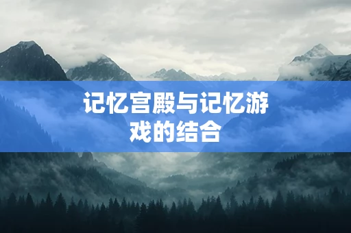 记忆宫殿与记忆游戏的结合