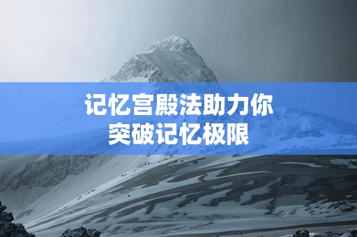 记忆宫殿法助力你突破记忆极限