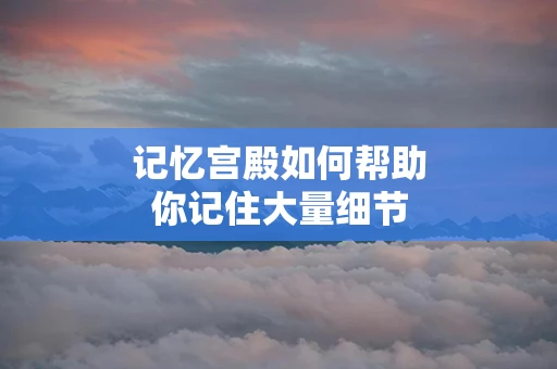 记忆宫殿如何帮助你记住大量细节