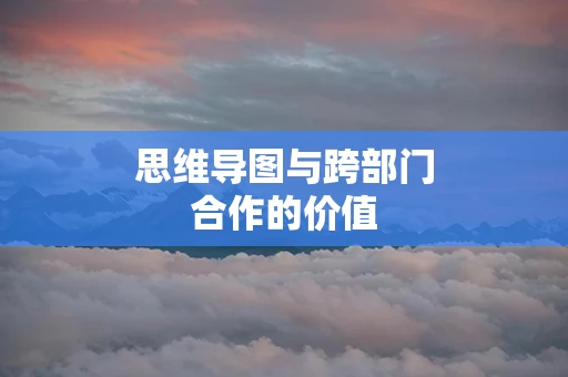 思维导图与跨部门合作的价值