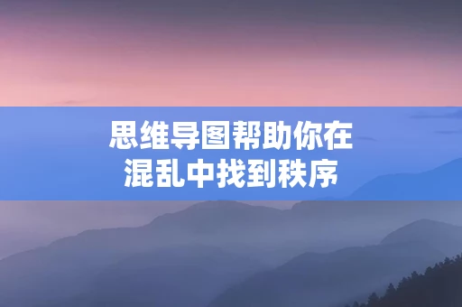 思维导图帮助你在混乱中找到秩序