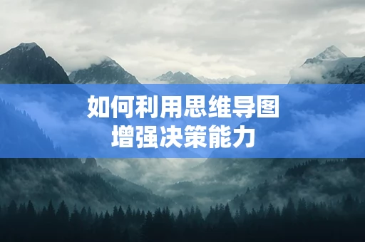 如何利用思维导图增强决策能力