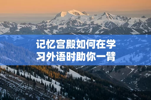 记忆宫殿如何在学习外语时助你一臂之力