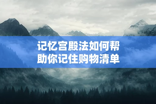 记忆宫殿法如何帮助你记住购物清单