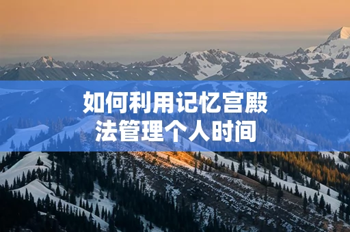 如何利用记忆宫殿法管理个人时间