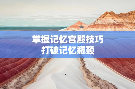 掌握记忆宫殿技巧打破记忆瓶颈