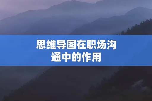 思维导图在职场沟通中的作用