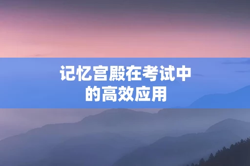 记忆宫殿在考试中的高效应用