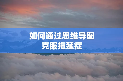 如何通过思维导图克服拖延症