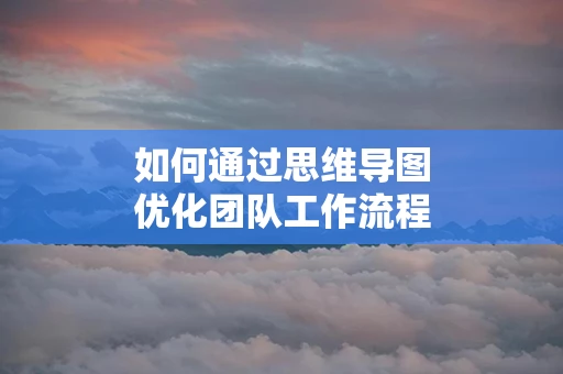 如何通过思维导图优化团队工作流程