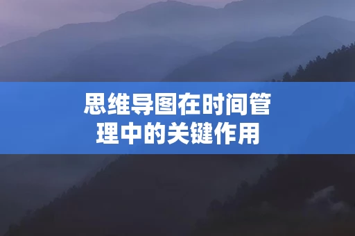 思维导图在时间管理中的关键作用