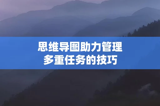思维导图助力管理多重任务的技巧