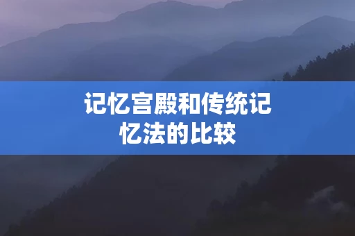 记忆宫殿和传统记忆法的比较