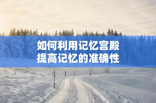 如何利用记忆宫殿提高记忆的准确性