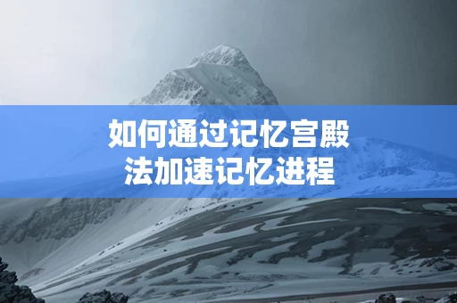 如何通过记忆宫殿法加速记忆进程