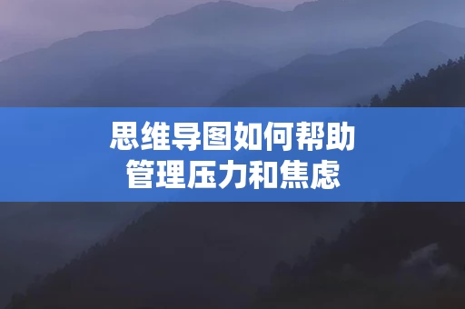 思维导图如何帮助管理压力和焦虑