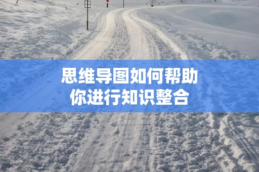思维导图如何帮助你进行知识整合