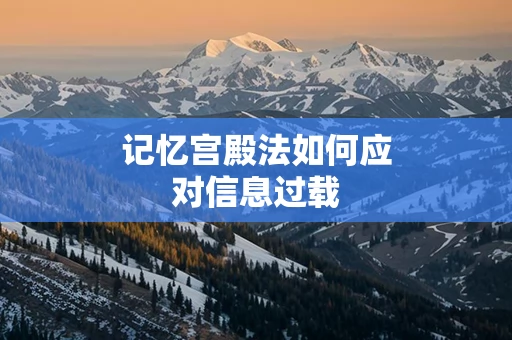 记忆宫殿法如何应对信息过载
